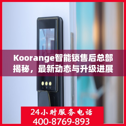 Koorange智能锁售后总部揭秘，最新动态与升级进展