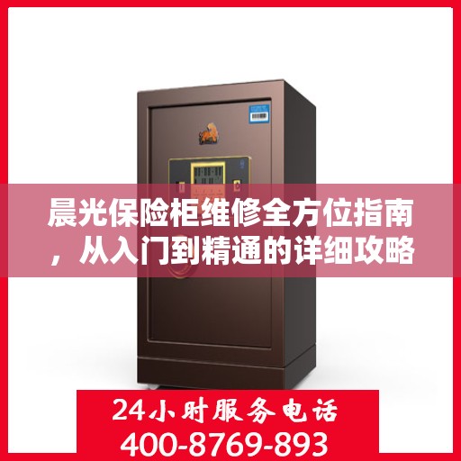 晨光保险柜维修全方位指南，从入门到精通的详细攻略