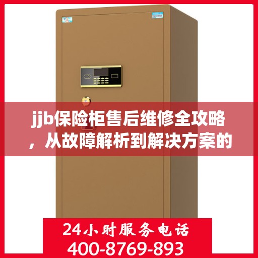 jjb保险柜售后维修全攻略，从故障解析到解决方案的详细指南