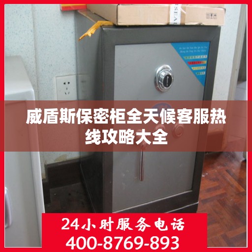 威盾斯保密柜全天候客服热线攻略大全