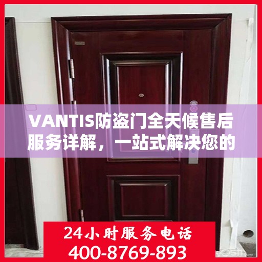 VANTIS防盗门全天候售后服务详解，一站式解决您的安全与售后需求