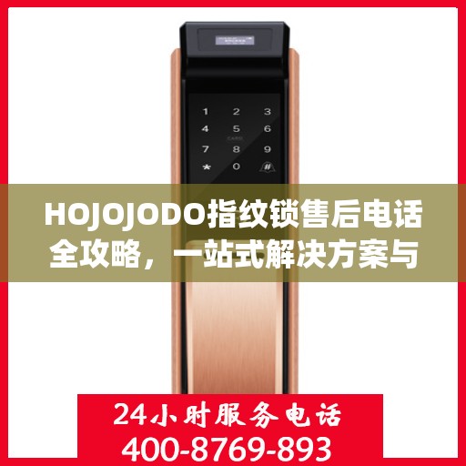 HOJOJODO指纹锁售后电话全攻略，一站式解决方案与决策指南