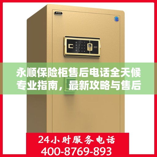 永顺保险柜售后电话全天候专业指南，最新攻略与售后支持
