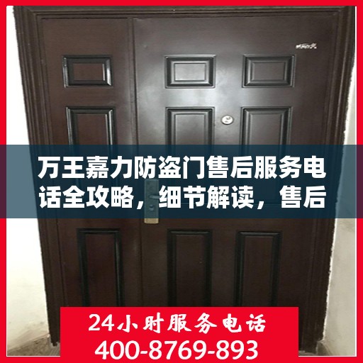 万王嘉力防盗门售后服务电话全攻略，细节解读，售后无忧