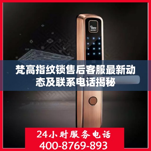 梵高指纹锁售后客服最新动态及联系电话揭秘