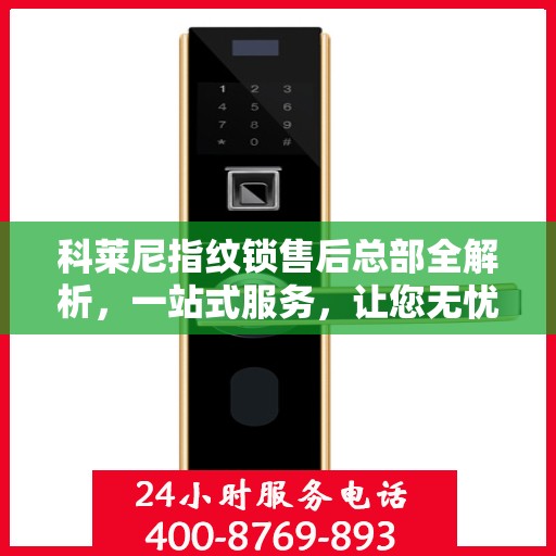 科莱尼指纹锁售后总部全解析，一站式服务，让您无忧畅享智能锁体验