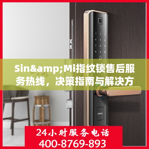 Sin&Mi指纹锁售后服务热线，决策指南与解决方案