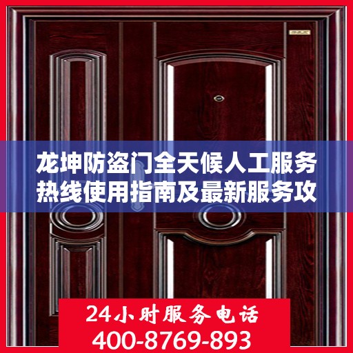 龙坤防盗门全天候人工服务热线使用指南及最新服务攻略