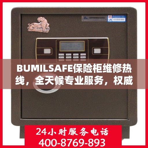 BUMILSAFE保险柜维修热线，全天候专业服务，权威维修信息保障安全