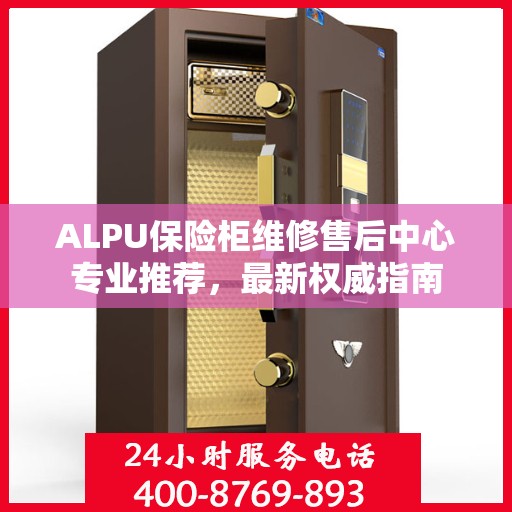 ALPU保险柜维修售后中心专业推荐，最新权威指南