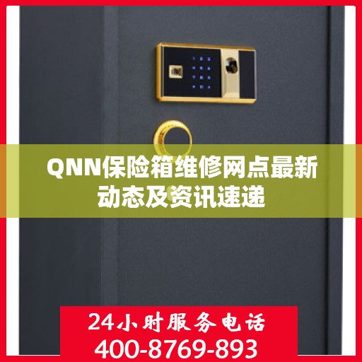 QNN保险箱维修网点最新动态及资讯速递
