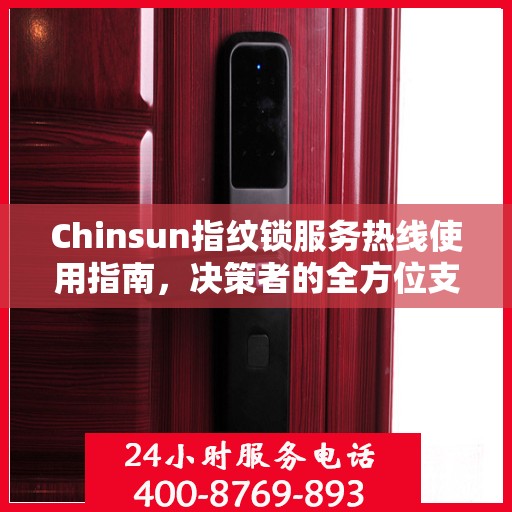 Chinsun指纹锁服务热线使用指南，决策者的全方位支持