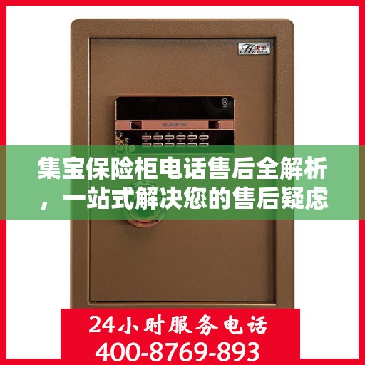 集宝保险柜电话售后全解析，一站式解决您的售后疑虑