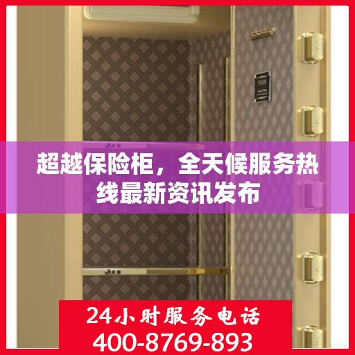 超越保险柜，全天候服务热线最新资讯发布