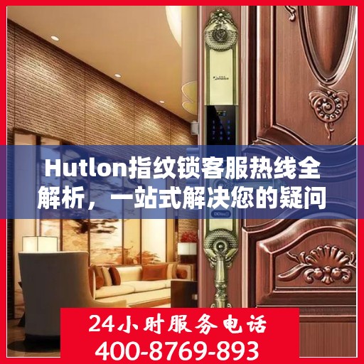 Hutlon指纹锁客服热线全解析，一站式解决您的疑问和需求