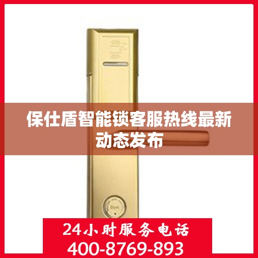 保仕盾智能锁客服热线最新动态发布