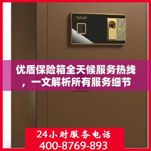 优盾保险箱全天候服务热线，一文解析所有服务细节