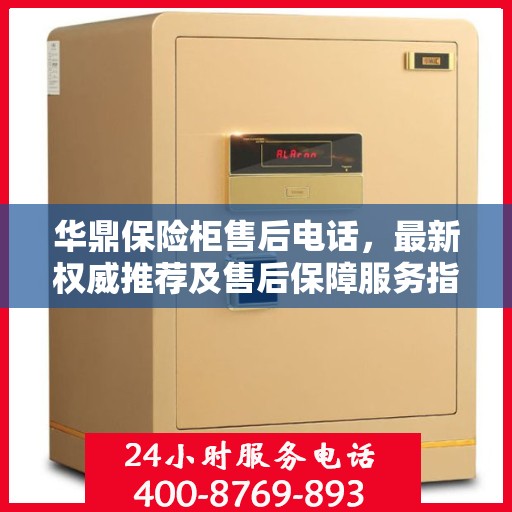 华鼎保险柜售后电话，最新权威推荐及售后保障服务指南