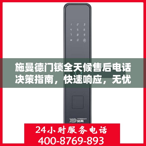 施曼德门锁全天候售后电话决策指南，快速响应，无忧服务