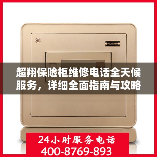 超翔保险柜维修电话全天候服务，详细全面指南与攻略