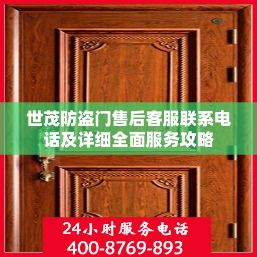 世茂防盗门售后客服联系电话及详细全面服务攻略