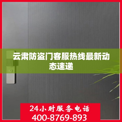 云肃防盗门客服热线最新动态速递