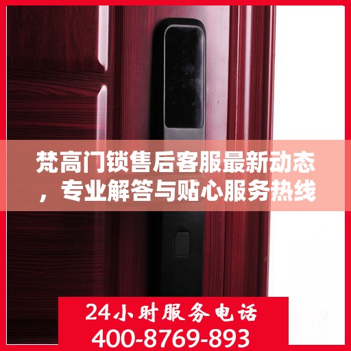 梵高门锁售后客服最新动态，专业解答与贴心服务热线揭秘