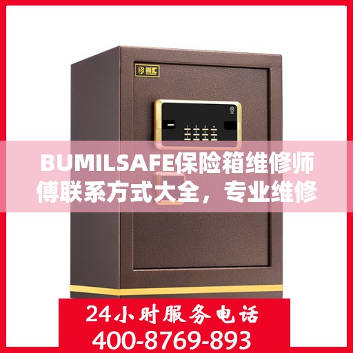 BUMILSAFE保险箱维修师傅联系方式大全，专业维修服务电话详解攻略