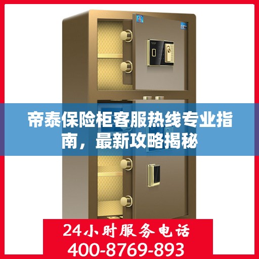 帝泰保险柜客服热线专业指南，最新攻略揭秘