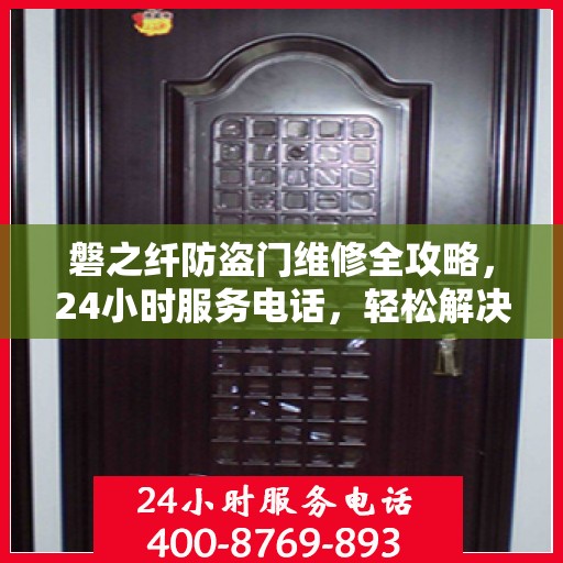 磐之纤防盗门维修全攻略，24小时服务电话，轻松解决您的维修难题