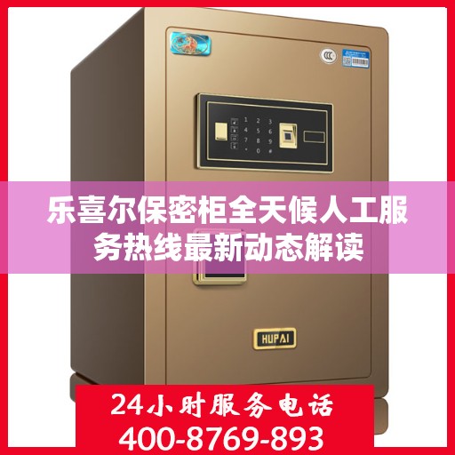 乐喜尔保密柜全天候人工服务热线最新动态解读
