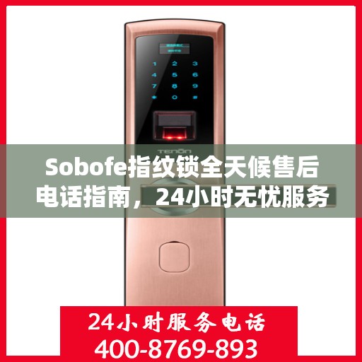 Sobofe指纹锁全天候售后电话指南，24小时无忧服务体验