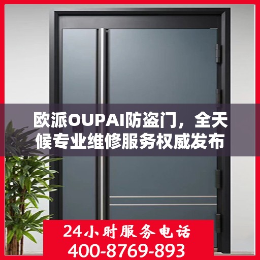 欧派OUPAI防盗门，全天候专业维修服务权威发布