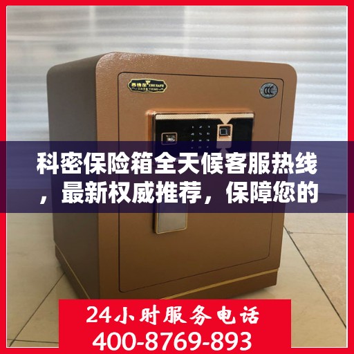 科密保险箱全天候客服热线，最新权威推荐，保障您的安全需求
