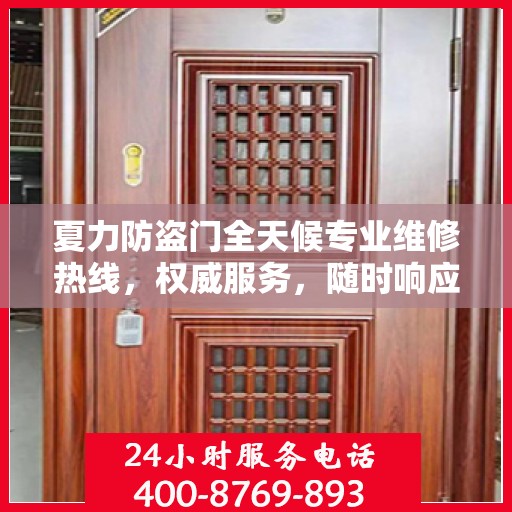夏力防盗门全天候专业维修热线，权威服务，随时响应