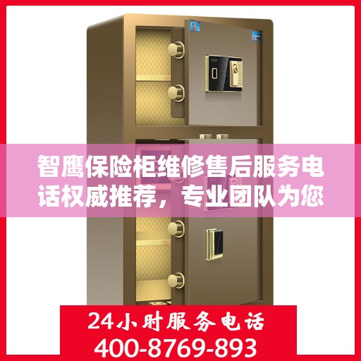 智鹰保险柜维修售后服务电话权威推荐，专业团队为您解决一切问题