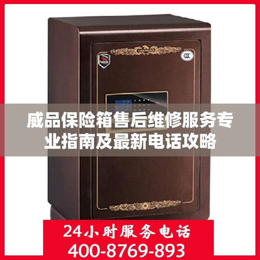 威品保险箱售后维修服务专业指南及最新电话攻略