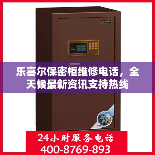 乐喜尔保密柜维修电话，全天候最新资讯支持热线