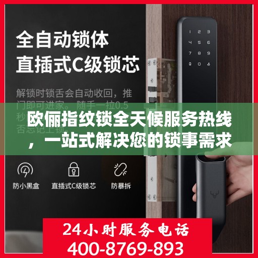 欧俪指纹锁全天候服务热线，一站式解决您的锁事需求