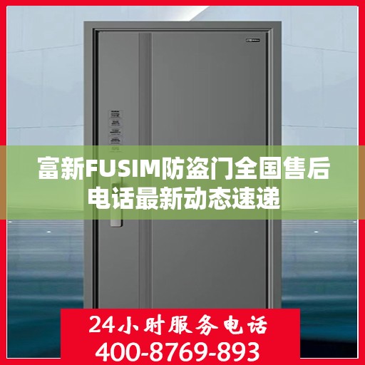 富新FUSIM防盗门全国售后电话最新动态速递