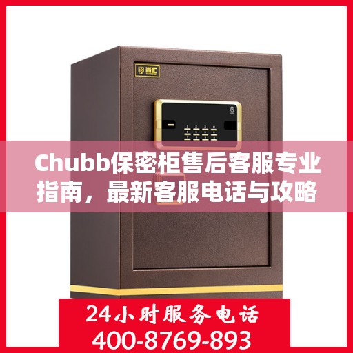 Chubb保密柜售后客服专业指南，最新客服电话与攻略速递