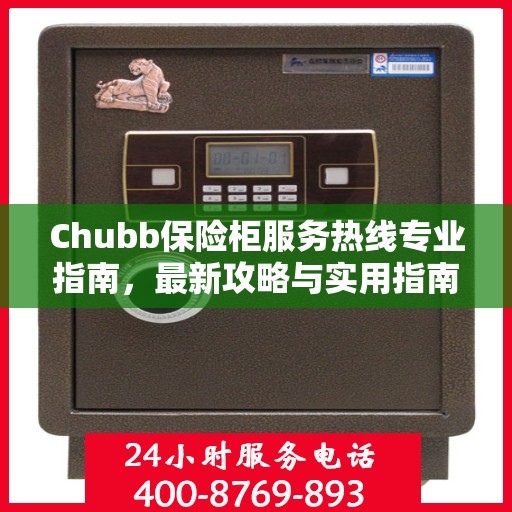 Chubb保险柜服务热线专业指南，最新攻略与实用指南