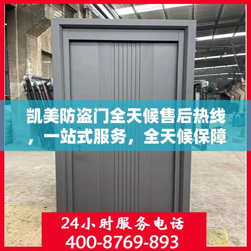 凯美防盗门全天候售后热线，一站式服务，全天候保障