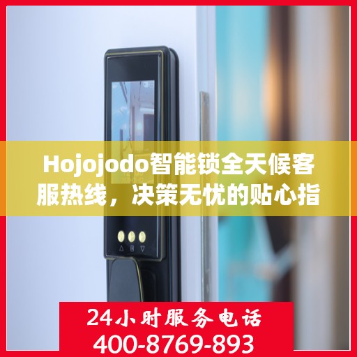 Hojojodo智能锁全天候客服热线，决策无忧的贴心指南