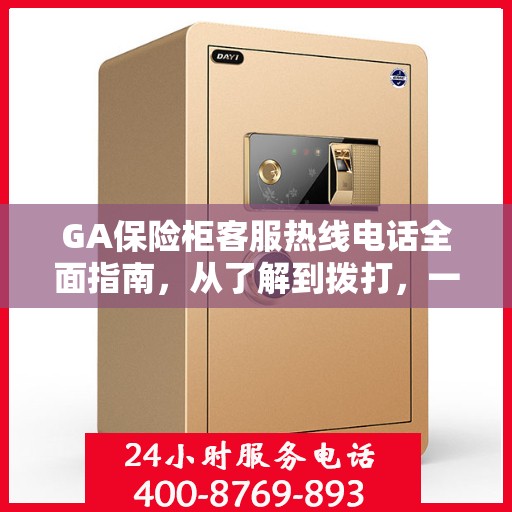 GA保险柜客服热线电话全面指南，从了解到拨打，一站式攻略