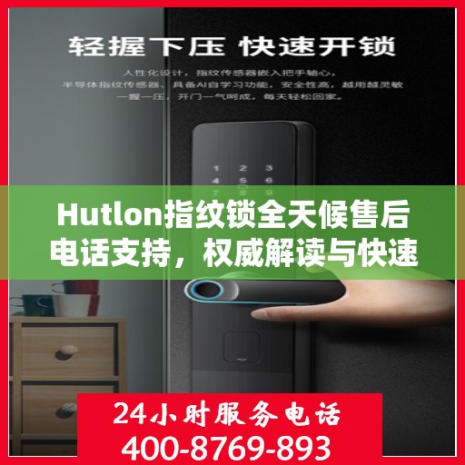 Hutlon指纹锁全天候售后电话支持，权威解读与快速响应