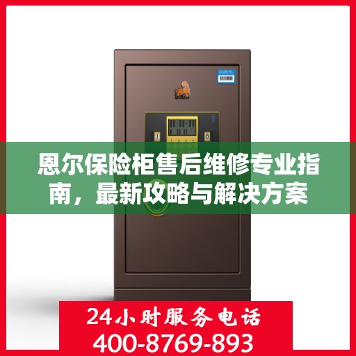 恩尔保险柜售后维修专业指南，最新攻略与解决方案