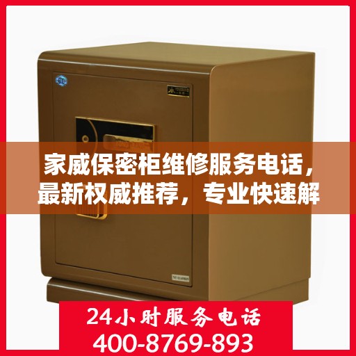 家威保密柜维修服务电话，最新权威推荐，专业快速解决您的维修需求！