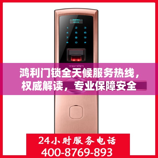 鸿利门锁全天候服务热线，权威解读，专业保障安全