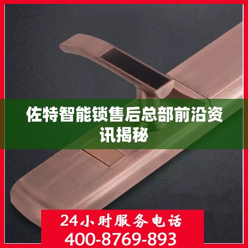 佐特智能锁售后总部前沿资讯揭秘